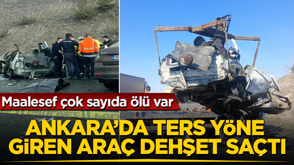 Ankara’da feci kaza! Maalesef çok sayıda ölü var