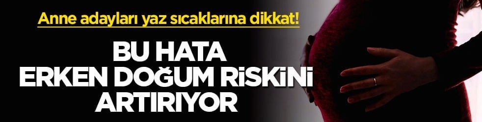 Anne adayları yaz sıcaklarına dikkat! Bu hata erken doğum riskini artırıyor