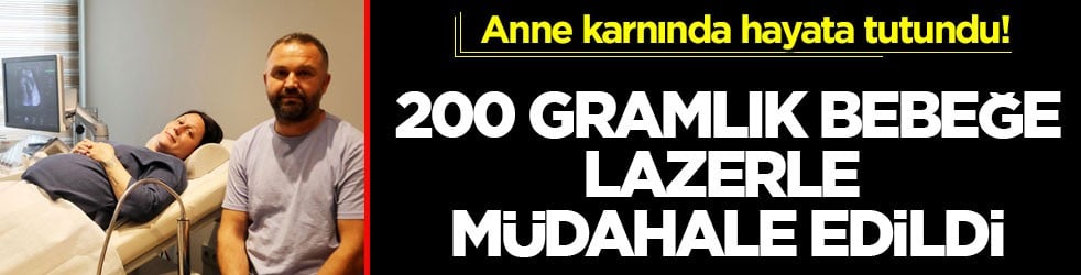 Anne karnında hayata tutundu! 200 gramlık bebeğe lazerle müdahale edildi