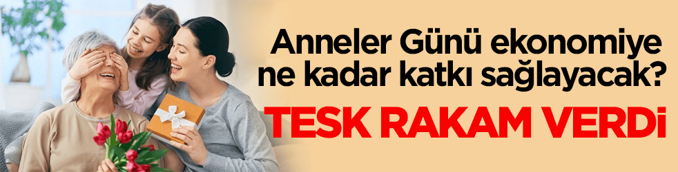 Anneler Günü ekonomiye ne kadar katkı sağlayacak? TESK rakam verdi