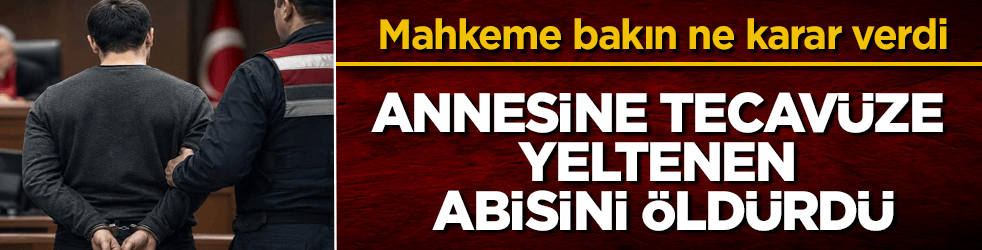 Annesine tecavüze yeltenen abisini öldürdü! Mahkeme bakın ne karar verdi