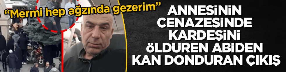 Annesinin cenazesinde kardeşini öldüren abiden kan donduran çıkış: Mermi hep ağzında gezerim 
