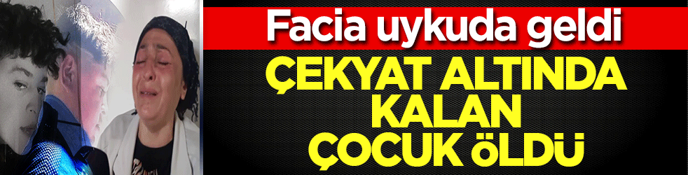 Annesinin güvenli diye gönderdiği ev mezarı oldu! Çekyat altında kalan çocuk öldü