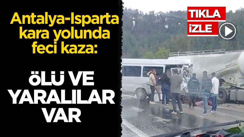 Antalya-Isparta kara yolunda feci kaza: Ölü ve yaralılar var
