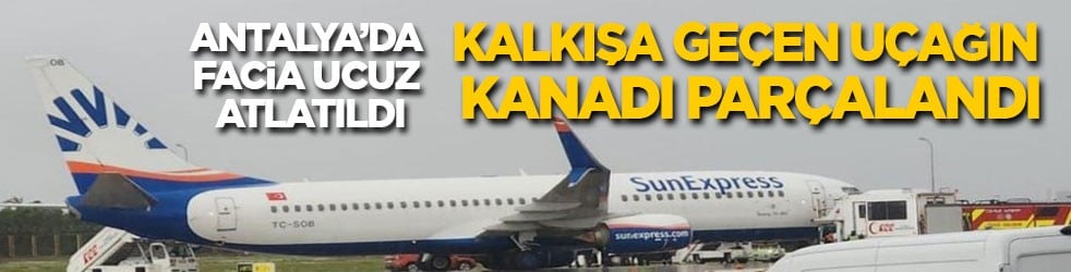 Antalya’da facia ucuz atlatıldı: Kalkışa geçen uçağın kanadı parçalandı