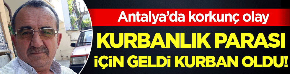 Antalya'da korkunç olay: Kurbanlık parası için geldi kurban oldu!
