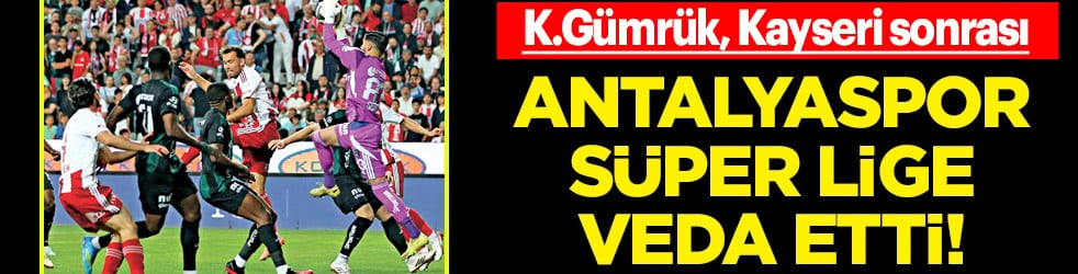 Antalyaspor, 11 yıl sonra Süper Lige veda etti...