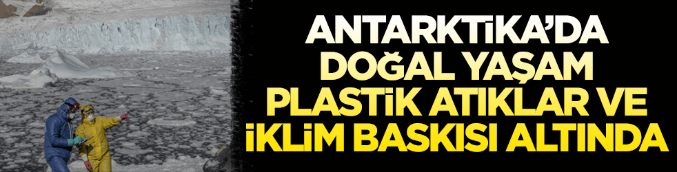 Antarktika’da bulunan Türk bilim insanları izlenimlerini anlattılar