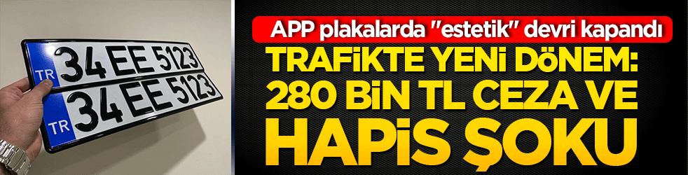 APP plakalarda "estetik" devri kapandı, ağır yaptırım dönemi başladı! Trafikte yeni dönem: 280 bin TL ceza ve hapis şoku