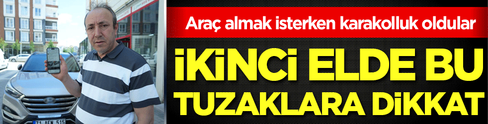 Araç almak isterken karakolluk oldular! İkinci elde bu tuzaklara dikkat!