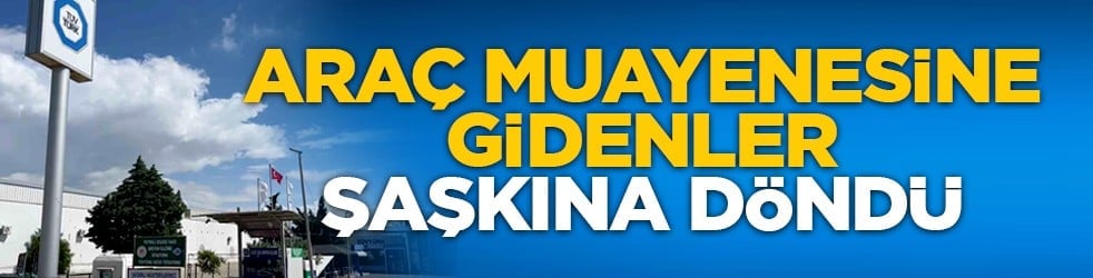 Araç muayenesine gidenler şaşkına döndü