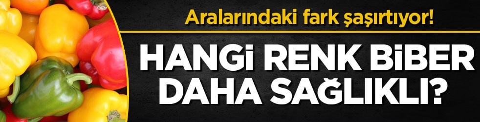Aralarındaki fark şaşırtıyor! Hangi renk biber daha sağlıklı?