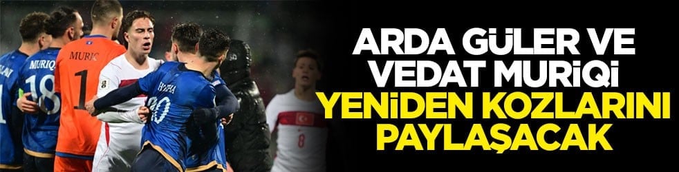 Arda Güler ve Vedat Muriqi yeniden kozlarını paylaşacak