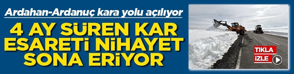 Ardahan-Ardanuç kara yolu açılıyor 4 ay süren kar esareti sona eriyor