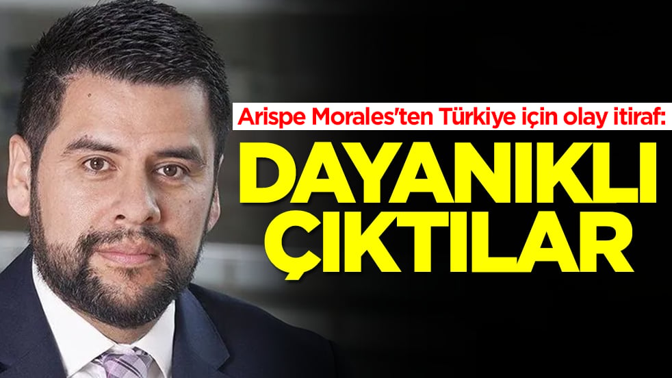 Arispe Morales'ten Türkiye için olay itiraf: Dayanaklı çıktılar