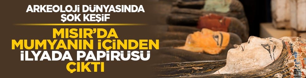 Arkeoloji dünyasında şok keşif: Mısır’da mumyanın içinden İlyada papirüsü çıktı