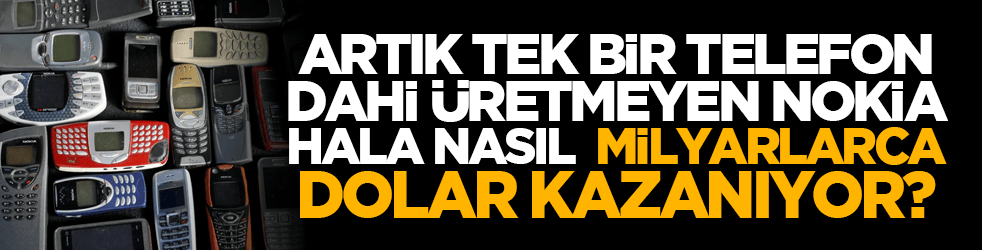 Artık tek bir telefon dahi üretmeyen Nokia hala nasıl milyarlarca dolar kazanıyor?
