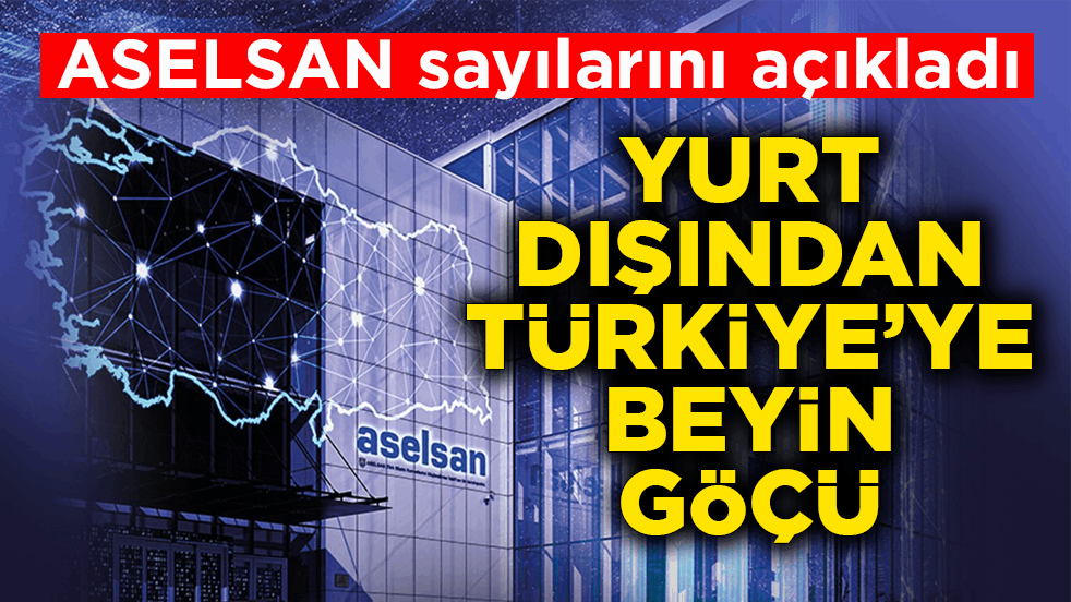 ASELSAN sayılarını açıkladı! Yurt dışından Türkiye’ye beyin göçü