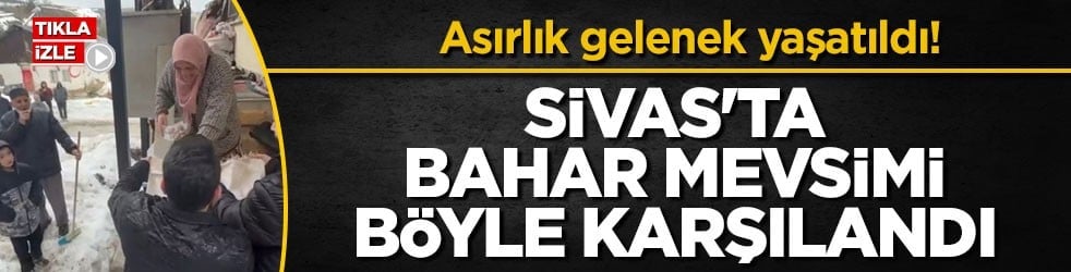 Asırlık gelenek yaşatıldı! Sivas'ta bahar mevsimi böyle karşılandı