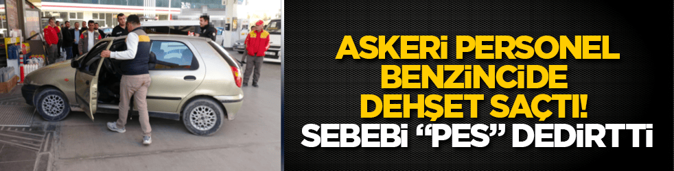 Askeri personel, benzincide dehşet saçtı! Sebebi "pes" dedirtti
