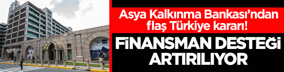 Asya Kalkınma Bankası’ndan flaş Türkiye kararı! Finansman desteği artırılıyor