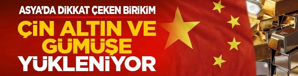 Asya’da dikkat çeken birikim: Çin altın ve gümüşe yükleniyor
