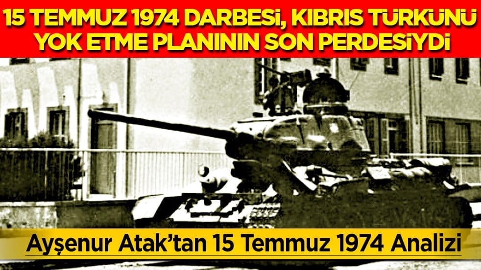 Atak’tan 15 Temmuz 1974 analizi: 15 Temmuz 1974 Darbesi, Kıbrıs Türkünü yok etme planının son perdesiydi