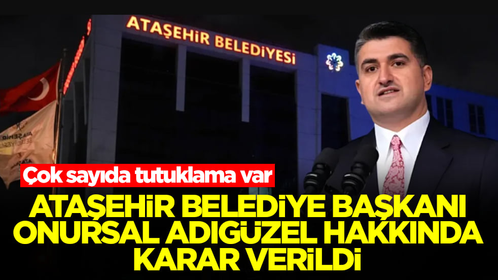 Ataşehir Belediye Başkanı Onursal Adıgüzel hakkında karar verildi