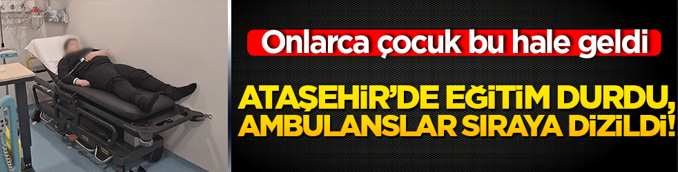 Ataşehir’de eğitim durdu, ambulanslar sıraya dizildi! Onlarca çocuk bu hale geldi