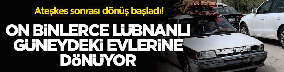 Ateşkes sonrası dönüş başladı! On binlerce Lübnanlı güneydeki evlerine dönüyor