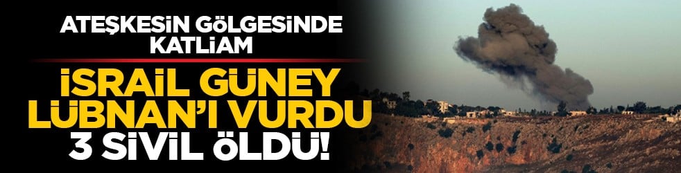 Ateşkesin gölgesinde katliam: İsrail Güney Lübnan’ı vurdu, 3 sivil öldü!