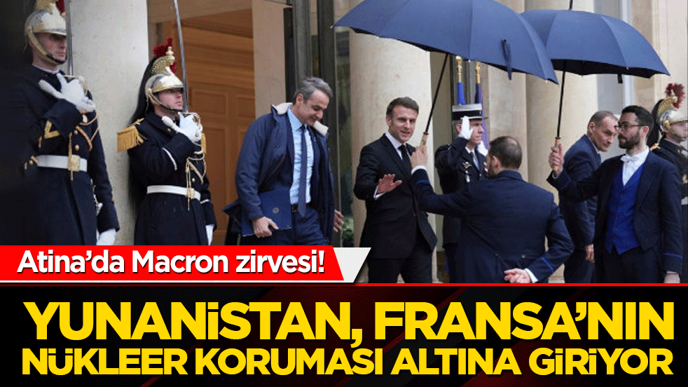 Atina’da Macron zirvesi! Yunanistan, Fransa’nın nükleer koruması altına giriyor
