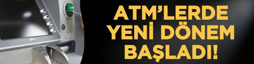ATM’lerde yeni dönem başladı!