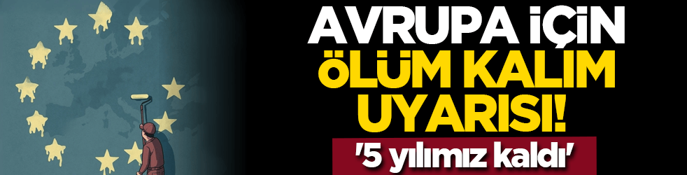 Avrupa için ölüm kalım uyarısı! '5 yılımız kaldı'