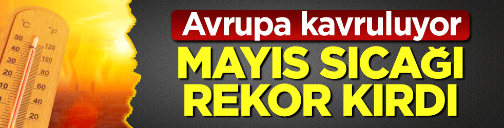 Avrupa kavruluyor: Mayıs sıcağı rekor kırdı