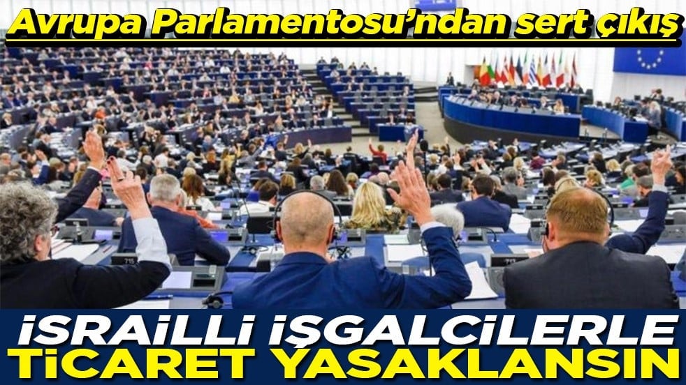 Avrupa Parlamentosu’ndan sert çıkış İsrailli işgalcilerle ticaret yasaklansın