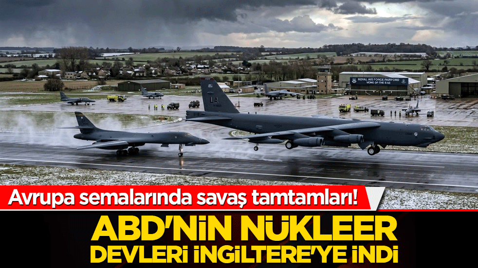 Avrupa semalarında savaş tamtamları! ABD'nin nükleer devleri İngiltere'ye indi