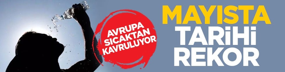 Avrupa sıcaktan kavruluyor: Mayısta tarihi rekor