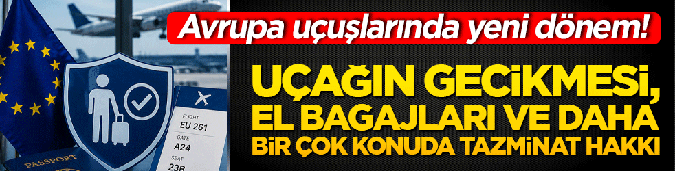 Avrupa uçuşlarında yeni dönem! Uçağın gecikmesi, el bagajları ve daha bir çok konuda tazminat hakkı