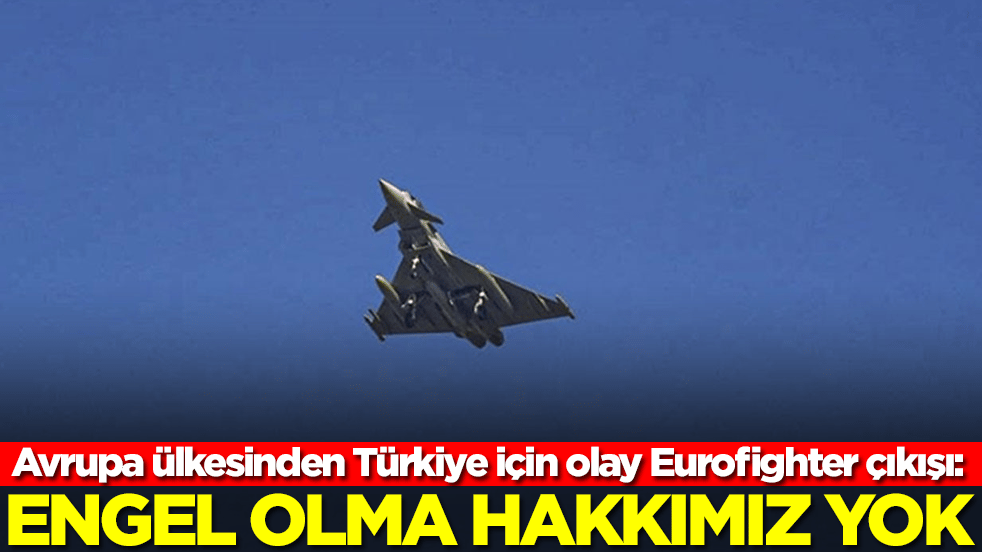 Avrupa ülkesinden Türkiye için olay Eurofighter çıkışı: Engel olma hakkımız yok
