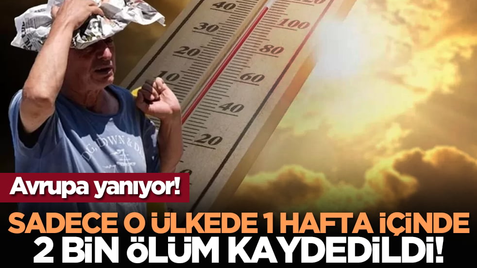 Avrupa yanıyor! Sadece o ülkede 1 hafta içinde 2 bin ölüm kaydedildi!