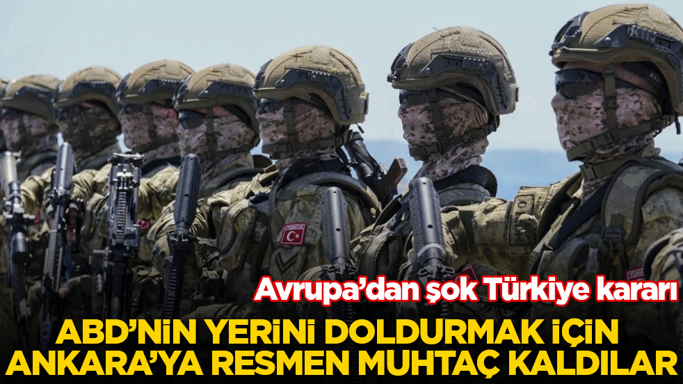 Avrupa’dan şok Türkiye kararı! ABD’nin yerini doldurmak için Ankara’ya resmen muhtaç kaldılar
