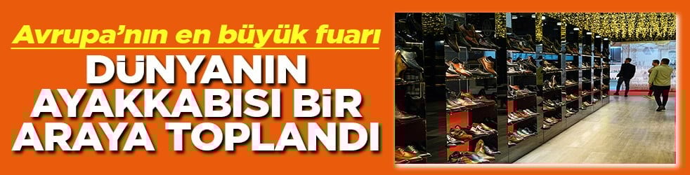 Avrupa’nın en büyük fuarı Dünyanın ayakkabısı bir araya toplandı