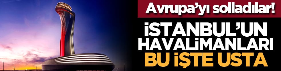 Avrupa’yı solladılar! İstanbul’un havalimanları bu işte usta
