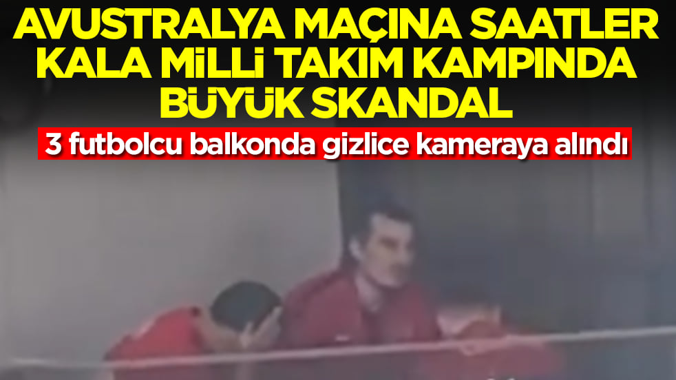 Avustralya maçına saatler kala Milli Takım kampında skandal: 3 futbolcu balkonda gizlice kameraya alındı