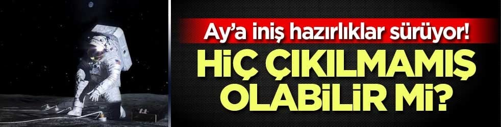 Ay’a iniş hazırlıklar sürüyor! Hiç çıkılmamış olabilir mi?
