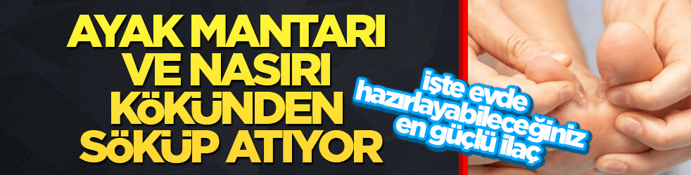 Ayak mantarı ve nasırı kökünden söküp atıyor! İşte evde hazırlayabileceğiniz en güçlü ilaç