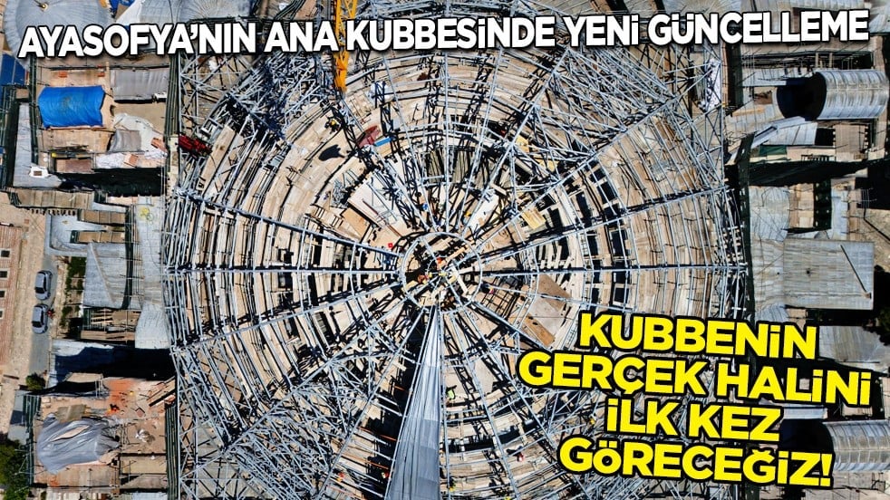 Ayasofya'nın ana kubbesinde yeni güncelleme: Kubbenin gerçek halini ilk kez göreceğiz...