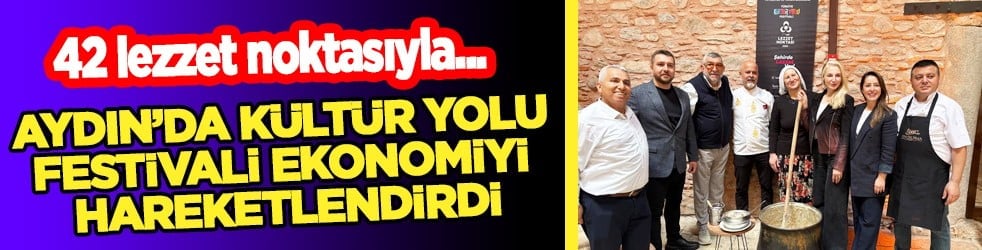 Aydın'da Kültür Yolu Festivali ekonomiyi hareketlendirdi... 42 lezzet noktasıyla Aydın gastronomisi vitrine çıktı...