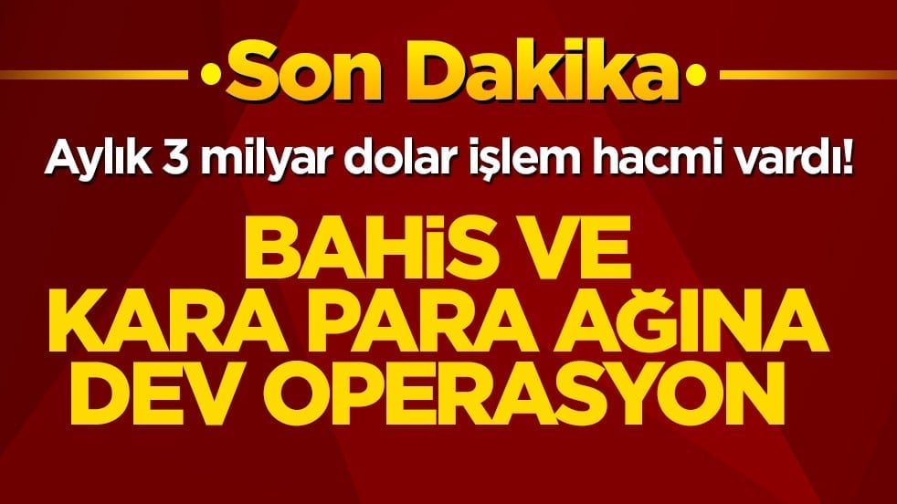 Aylık 3 milyar dolar işlem hacmi vardı! Bahis ve kara para ağına dev operasyon